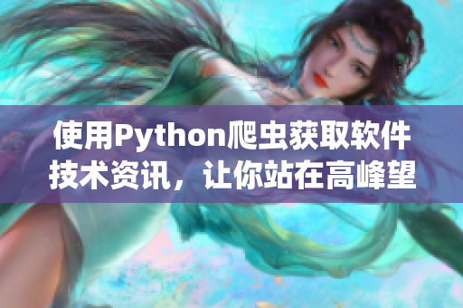 使用Python爬虫获取软件技术资讯，让你站在高峰望向技术前沿