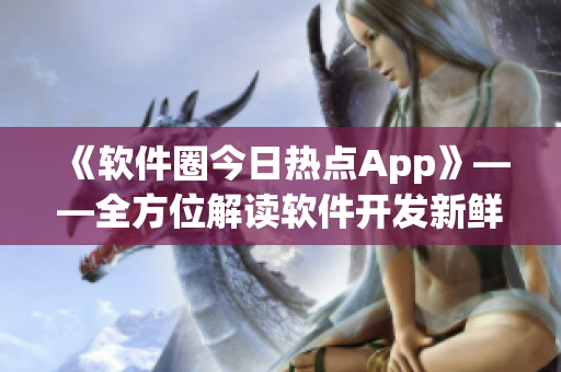 《软件圈今日热点App》——全方位解读软件开发新鲜事!