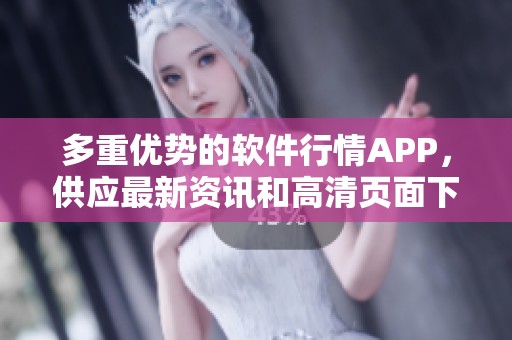 多重优势的软件行情APP，供应最新资讯和高清页面下载