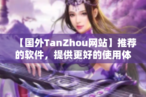 【国外TanZhou网站】推荐的软件，提供更好的使用体验！