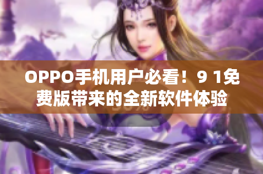 OPPO手机用户必看！9 1免费版带来的全新软件体验