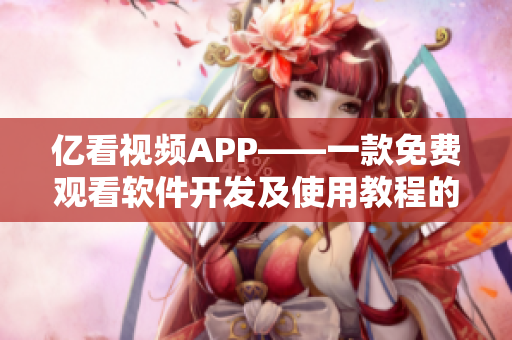 亿看视频APP——一款免费观看软件开发及使用教程的精品短视频平台