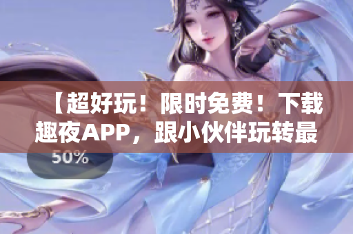 【超好玩！限时免费！下载趣夜APP，跟小伙伴玩转最新软件】