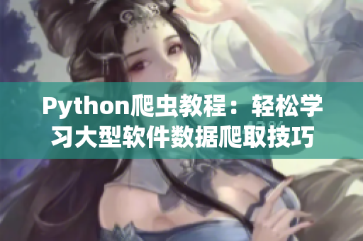 Python爬虫教程：轻松学习大型软件数据爬取技巧