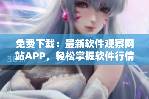 免费下载：最新软件观察网站APP，轻松掌握软件行情！