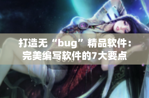 打造无“bug”精品软件：完美编写软件的7大要点