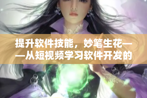 提升软件技能，妙笔生花——从短视频学习软件开发的窍门