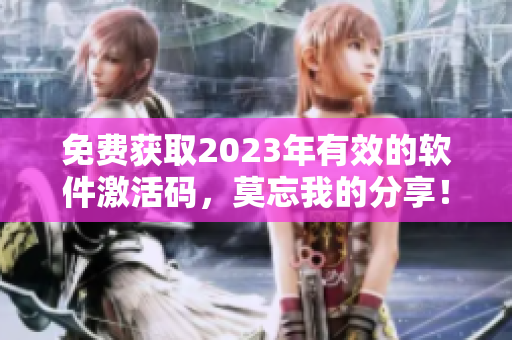 免费获取2023年有效的软件激活码，莫忘我的分享！