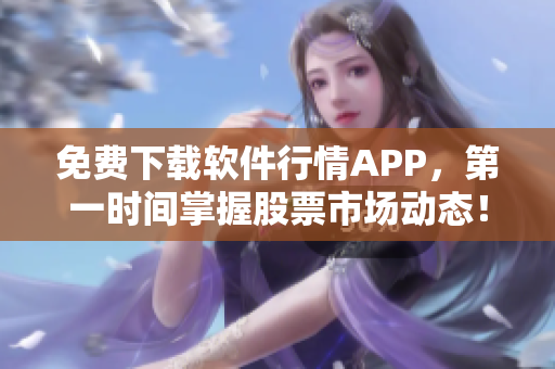 免费下载软件行情APP，第一时间掌握股票市场动态！