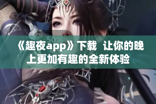 《趣夜app》下载  让你的晚上更加有趣的全新体验