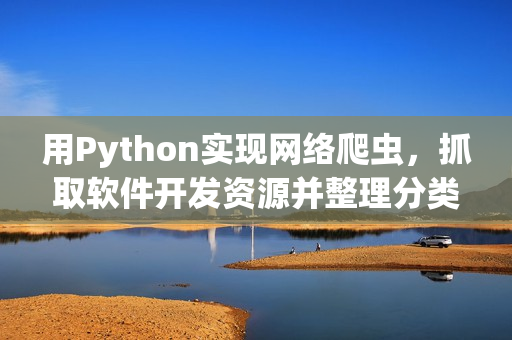 用Python实现网络爬虫，抓取软件开发资源并整理分类