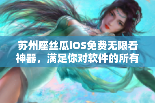 苏州座丝瓜iOS免费无限看神器，满足你对软件的所有需求！