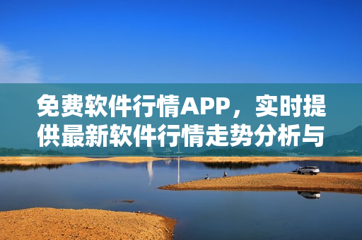 免费软件行情APP，实时提供最新软件行情走势分析与全面数据比较