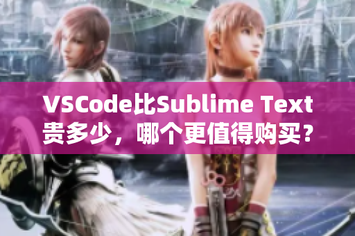 VSCode比Sublime Text贵多少，哪个更值得购买？