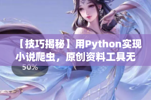 【技巧揭秘】用Python实现小说爬虫，原创资料工具无需下载！