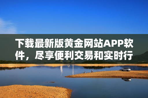 下载最新版黄金网站APP软件，尽享便利交易和实时行情