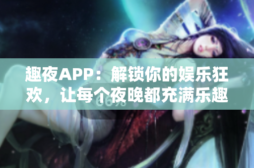 趣夜APP：解锁你的娱乐狂欢，让每个夜晚都充满乐趣