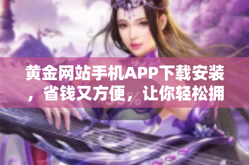 黄金网站手机APP下载安装，省钱又方便，让你轻松拥有万千软件！