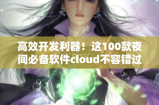 高效开发利器！这100款夜间必备软件cloud不容错过！