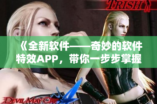 《全新软件——奇妙的软件特效APP，带你一步步掌握特效编写》