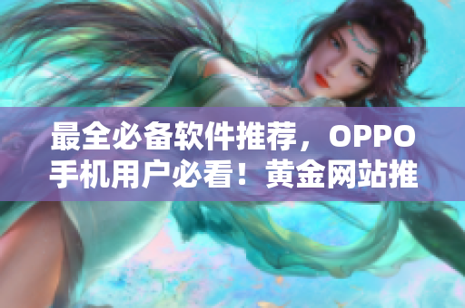 最全必备软件推荐，OPPO手机用户必看！黄金网站推荐必备应用