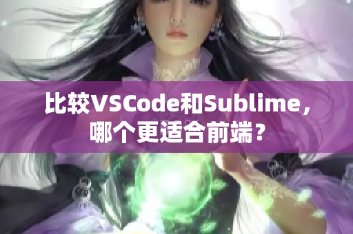 比较VSCode和Sublime，哪个更适合前端？