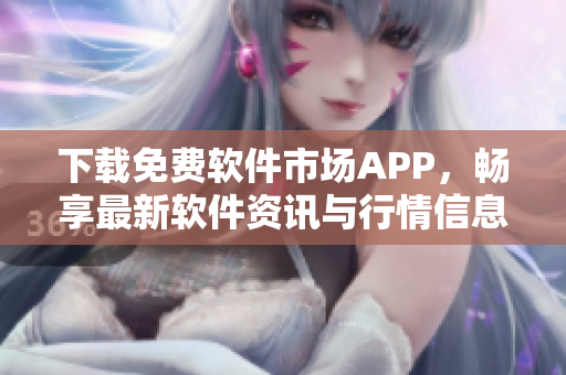 下载免费软件市场APP，畅享最新软件资讯与行情信息！