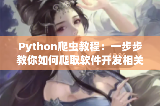 Python爬虫教程：一步步教你如何爬取软件开发相关网站信息