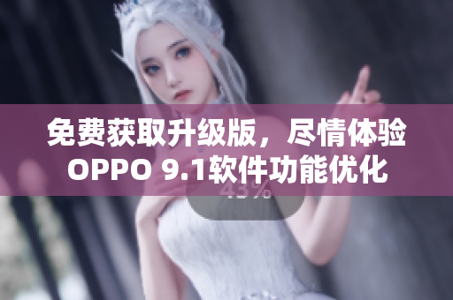 免费获取升级版，尽情体验OPPO 9.1软件功能优化