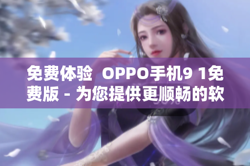 免费体验  OPPO手机9 1免费版 - 为您提供更顺畅的软件使用体验