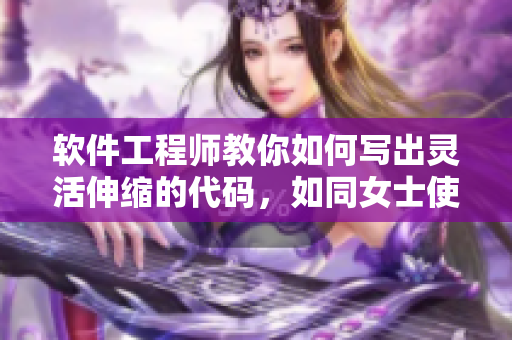 软件工程师教你如何写出灵活伸缩的代码，如同女士使用伸缩棒般流畅