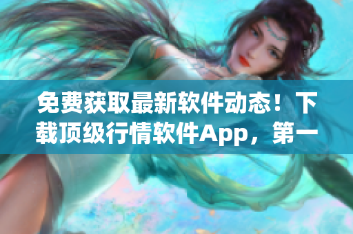 免费获取最新软件动态！下载顶级行情软件App，第一时间掌握行业资讯！