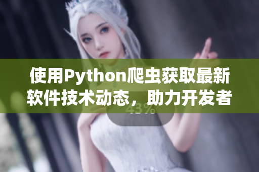 使用Python爬虫获取最新软件技术动态，助力开发者获取实时资讯！