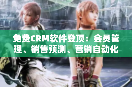 免费CRM软件登顶：会员管理、销售预测、营销自动化足不出户