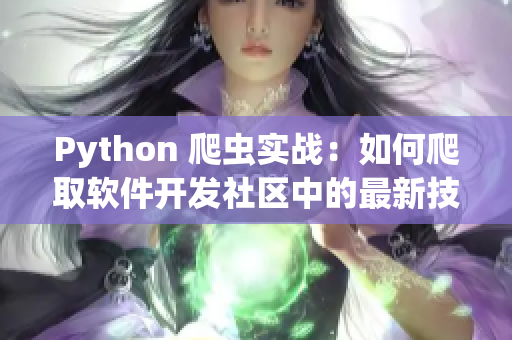 Python 爬虫实战：如何爬取软件开发社区中的最新技术资讯？