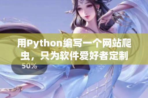 用Python编写一个网站爬虫，只为软件爱好者定制