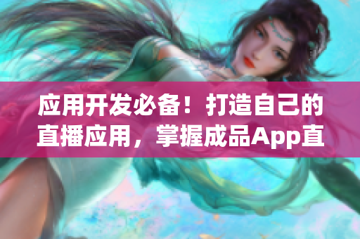 应用开发必备！打造自己的直播应用，掌握成品App直播源码