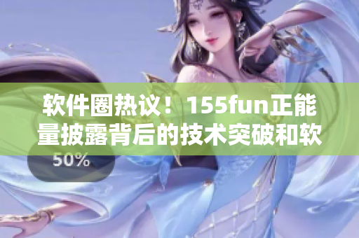 软件圈热议！155fun正能量披露背后的技术突破和软件创新