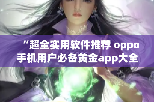 “超全实用软件推荐 oppo手机用户必备黄金app大全”