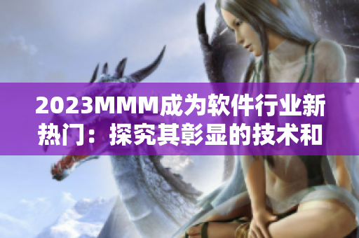 2023MMM成为软件行业新热门：探究其彰显的技术和创新魅力