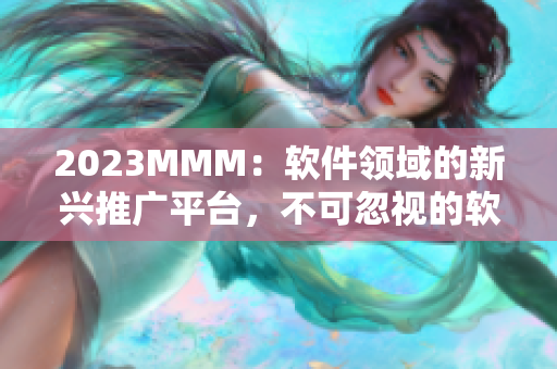 2023MMM：软件领域的新兴推广平台，不可忽视的软件营销机会