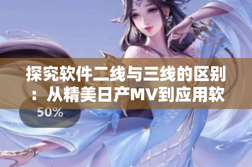 探究软件二线与三线的区别：从精美日产MV到应用软件的实际案例