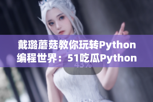 戴璐蘑菇教你玩转Python编程世界：51吃瓜Python攻略大揭秘