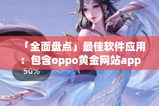 「全面盘点」最佳软件应用：包含oppo黄金网站app的行业精选！