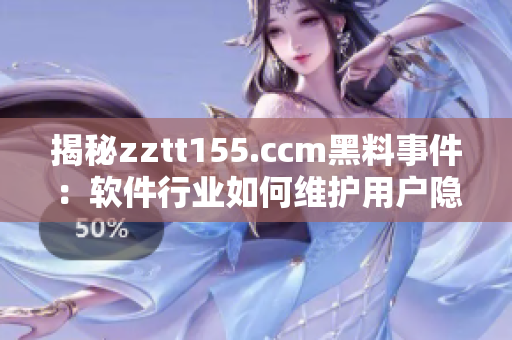 揭秘zztt155.ccm黑料事件：软件行业如何维护用户隐私？