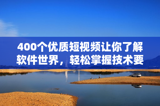 400个优质短视频让你了解软件世界，轻松掌握技术要点