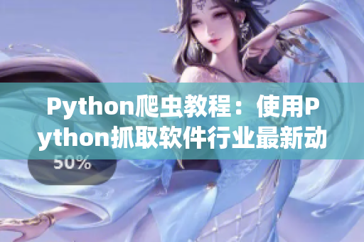 Python爬虫教程：使用Python抓取软件行业最新动态！