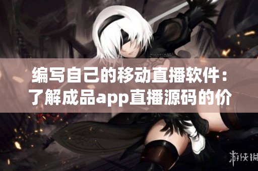 编写自己的移动直播软件：了解成品app直播源码的价值