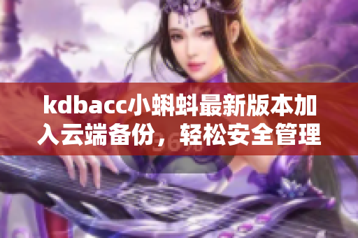 kdbacc小蝌蚪最新版本加入云端备份，轻松安全管理您的账簿