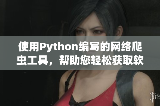 使用Python编写的网络爬虫工具，帮助您轻松获取软件最新资讯